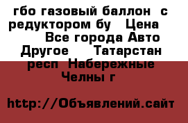 гбо-газовый баллон  с редуктором бу › Цена ­ 3 000 - Все города Авто » Другое   . Татарстан респ.,Набережные Челны г.
